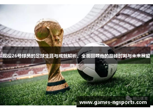 现役26号球员的足球生涯与成就解析，全面回顾他的巅峰时刻与未来展望