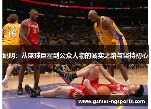 姚明：从篮球巨星到公众人物的诚实之路与坚持初心