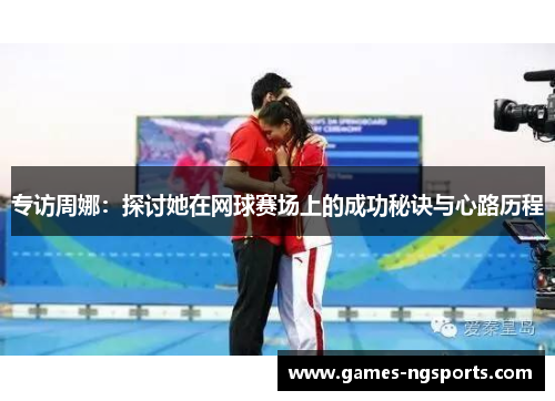 专访周娜：探讨她在网球赛场上的成功秘诀与心路历程