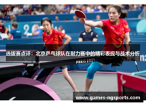选拔赛点评：北京乒乓球队在耐力赛中的精彩表现与战术分析