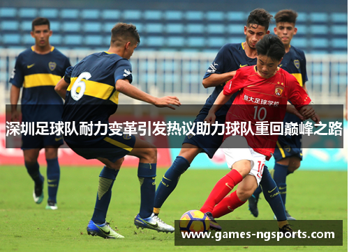 深圳足球队耐力变革引发热议助力球队重回巅峰之路