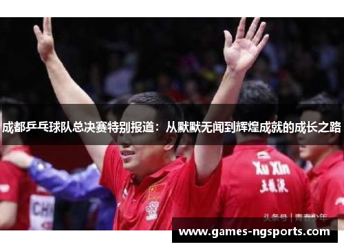 成都乒乓球队总决赛特别报道：从默默无闻到辉煌成就的成长之路