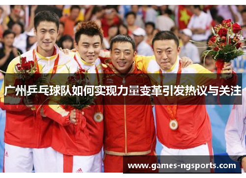 广州乒乓球队如何实现力量变革引发热议与关注