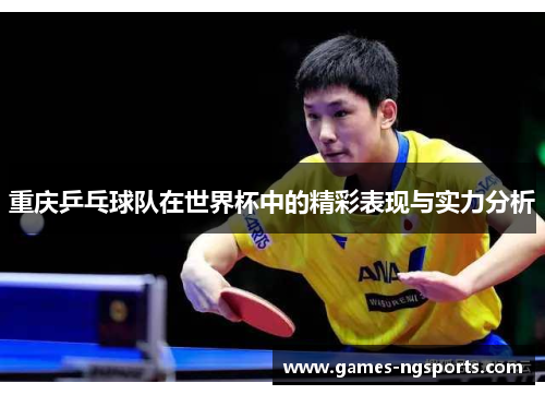 重庆乒乓球队在世界杯中的精彩表现与实力分析
