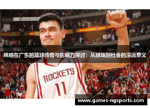姚明在广东的篮球传奇与影响力探讨：从球场到社会的深远意义
