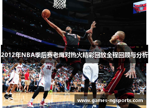 2012年NBA季后赛老鹰对热火精彩回放全程回顾与分析