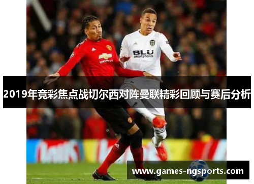 2019年竞彩焦点战切尔西对阵曼联精彩回顾与赛后分析