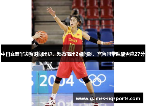 中日女篮半决赛时间出炉，郑薇指出2点问题，宫鲁鸣带队能否赢27分