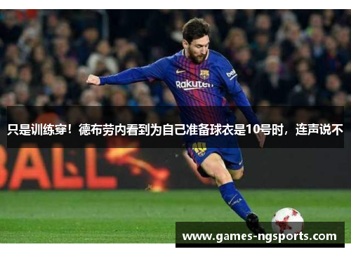 只是训练穿！德布劳内看到为自己准备球衣是10号时，连声说不
