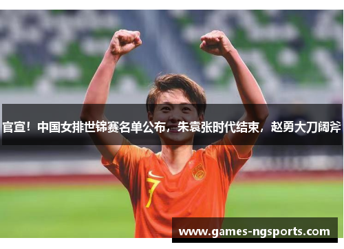 官宣！中国女排世锦赛名单公布，朱袁张时代结束，赵勇大刀阔斧
