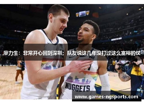 廖力生：非常开心回到深圳；队友说这几年没打过这么富裕的仗
