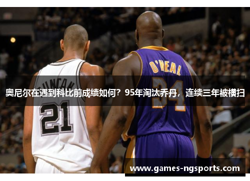 奥尼尔在遇到科比前成绩如何？95年淘汰乔丹，连续三年被横扫