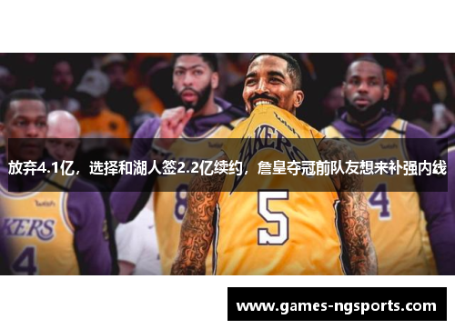 放弃4.1亿，选择和湖人签2.2亿续约，詹皇夺冠前队友想来补强内线