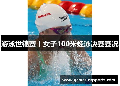 游泳世锦赛丨女子100米蛙泳决赛赛况