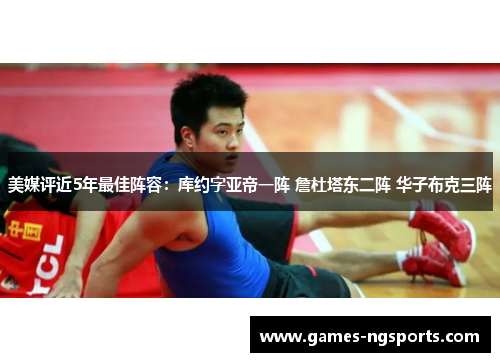 美媒评近5年最佳阵容：库约字亚帝一阵 詹杜塔东二阵 华子布克三阵